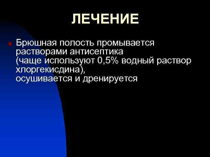 ЛЕЧЕНИЕ n Брюшная полость промывается растворами антисептика (чаще используют 0, 5% водный раствор хлоргекисдина),