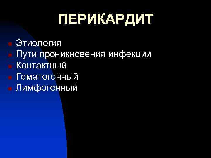 ПЕРИКАРДИТ n n n Этиология Пути проникновения инфекции Контактный Гематогенный Лимфогенный 