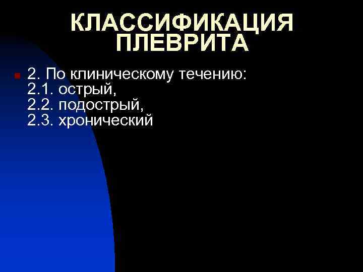 КЛАССИФИКАЦИЯ ПЛЕВРИТА n 2. По клиническому течению: 2. 1. острый, 2. 2. подострый, 2.