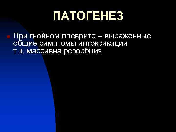 ПАТОГЕНЕЗ n При гнойном плеврите – выраженные общие симптомы интоксикации т. к. массивна резорбция