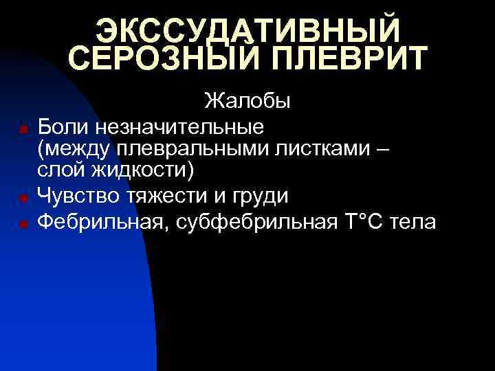 ЭКССУДАТИВНЫЙ СЕРОЗНЫЙ ПЛЕВРИТ n n n Жалобы Боли незначительные (между плевральными листками – слой