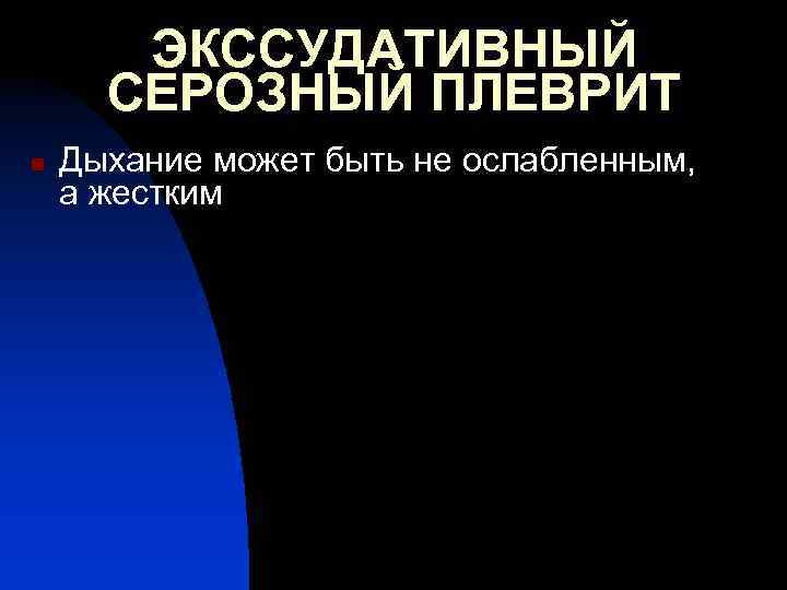 ЭКССУДАТИВНЫЙ СЕРОЗНЫЙ ПЛЕВРИТ n Дыхание может быть не ослабленным, а жестким 