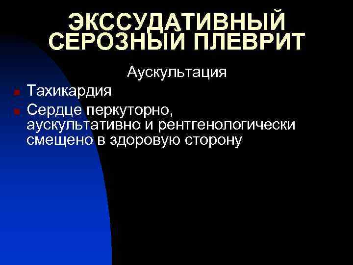 ЭКССУДАТИВНЫЙ СЕРОЗНЫЙ ПЛЕВРИТ Аускультация n n Тахикардия Сердце перкуторно, аускультативно и рентгенологически смещено в