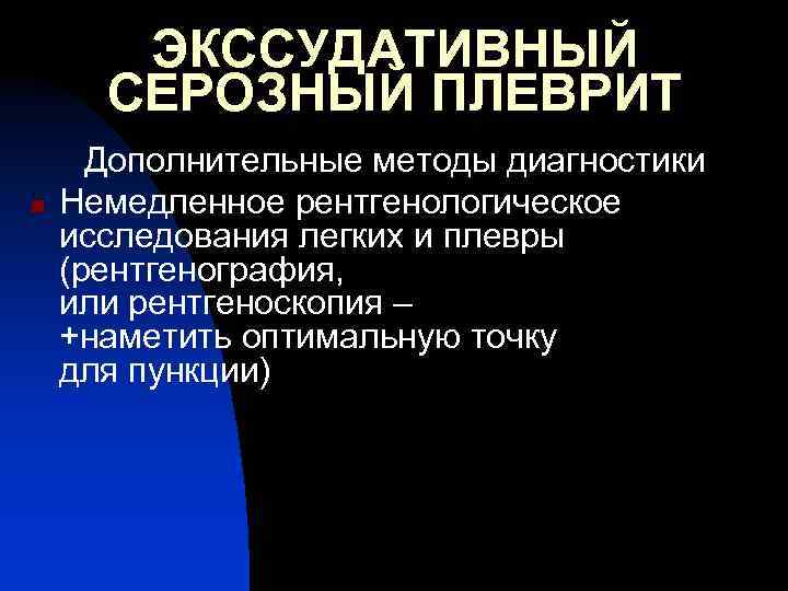 ЭКССУДАТИВНЫЙ СЕРОЗНЫЙ ПЛЕВРИТ n Дополнительные методы диагностики Немедленное рентгенологическое исследования легких и плевры (рентгенография,