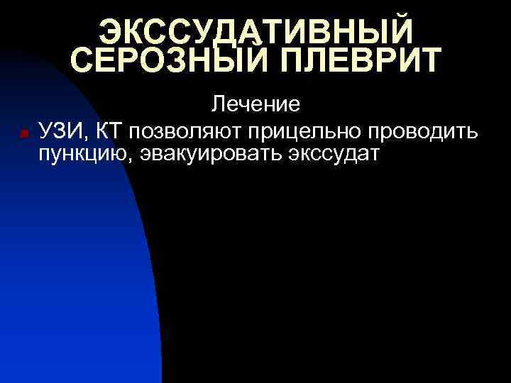 ЭКССУДАТИВНЫЙ СЕРОЗНЫЙ ПЛЕВРИТ n Лечение УЗИ, КТ позволяют прицельно проводить пункцию, эвакуировать экссудат 