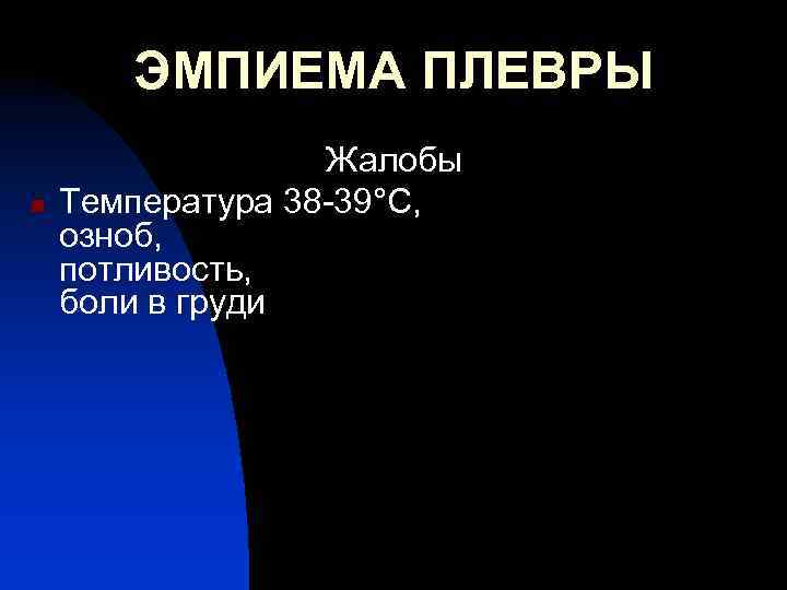 ЭМПИЕМА ПЛЕВРЫ n Жалобы Температура 38 -39°С, озноб, потливость, боли в груди 