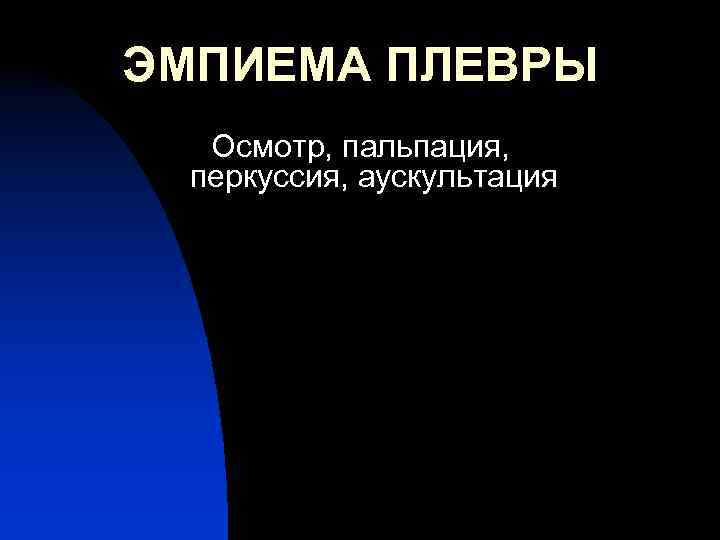 ЭМПИЕМА ПЛЕВРЫ Осмотр, пальпация, перкуссия, аускультация 