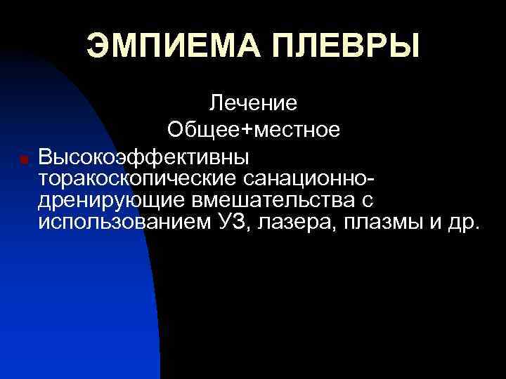 ЭМПИЕМА ПЛЕВРЫ n Лечение Общее+местное Высокоэффективны торакоскопические санационнодренирующие вмешательства с использованием УЗ, лазера, плазмы