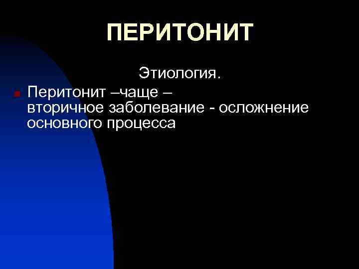 ПЕРИТОНИТ n Этиология. Перитонит –чаще – вторичное заболевание - осложнение основного процесса 