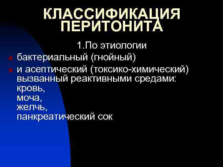 КЛАССИФИКАЦИЯ ПЕРИТОНИТА n n 1. По этиологии бактериальный (гнойный) и асептический (токсико-химический) вызванный реактивными