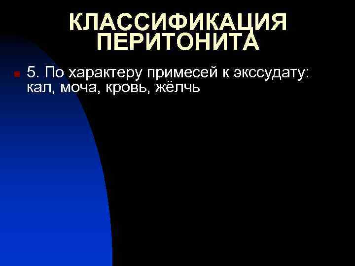 КЛАССИФИКАЦИЯ ПЕРИТОНИТА n 5. По характеру примесей к экссудату: кал, моча, кровь, жёлчь 