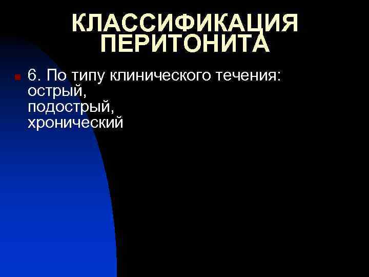 КЛАССИФИКАЦИЯ ПЕРИТОНИТА n 6. По типу клинического течения: острый, подострый, хронический 