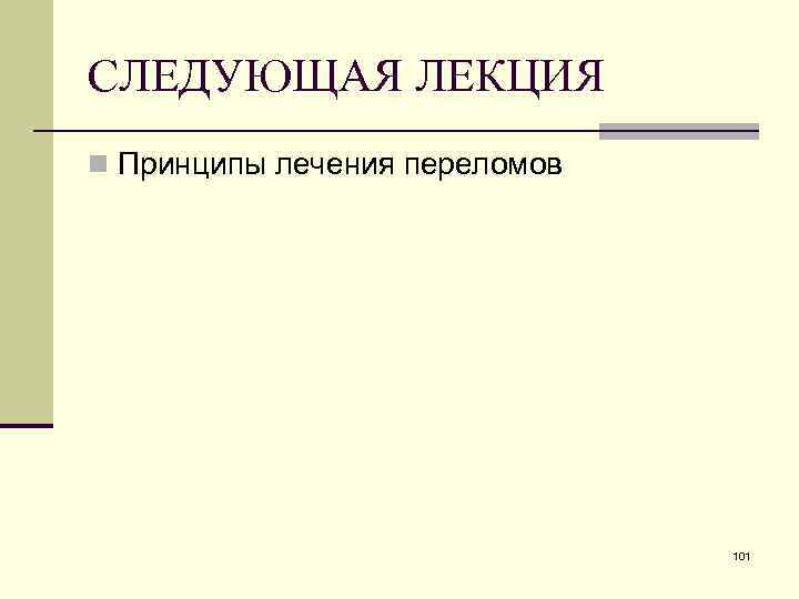 СЛЕДУЮЩАЯ ЛЕКЦИЯ n Принципы лечения переломов 101 