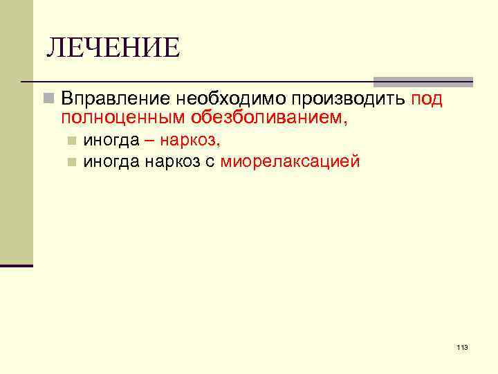 ЛЕЧЕНИЕ n Вправление необходимо производить под полноценным обезболиванием, иногда – наркоз, n иногда наркоз