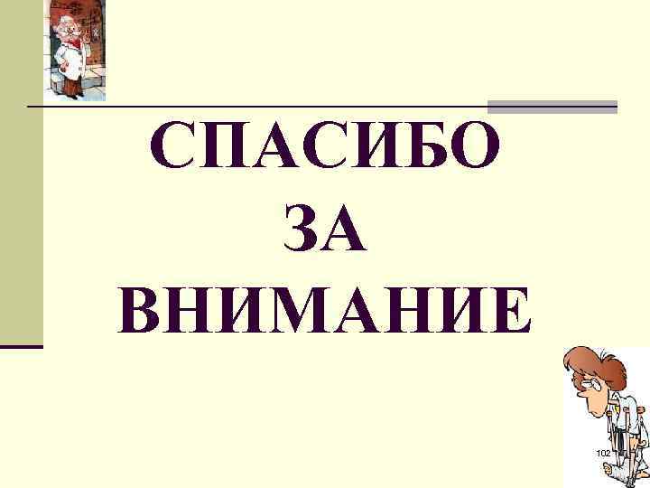 СПАСИБО ЗА ВНИМАНИЕ 102 