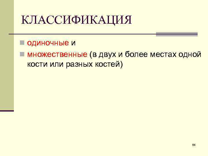 КЛАССИФИКАЦИЯ n одиночные и n множественные (в двух и более местах одной кости или