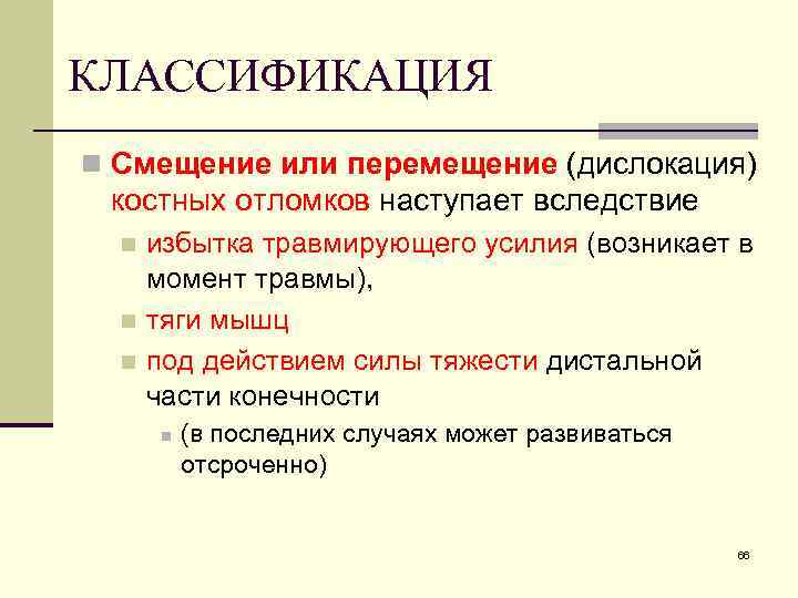 КЛАССИФИКАЦИЯ n Смещение или перемещение (дислокация) костных отломков наступает вследствие избытка травмирующего усилия (возникает