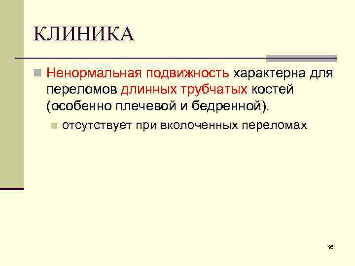 КЛИНИКА n Ненормальная подвижность характерна для переломов длинных трубчатых костей (особенно плечевой и бедренной).