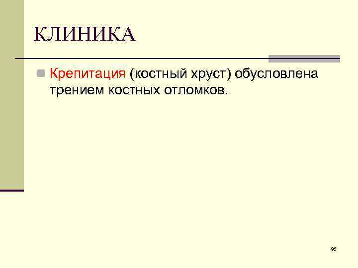 КЛИНИКА n Крепитация (костный хруст) обусловлена трением костных отломков. 98 