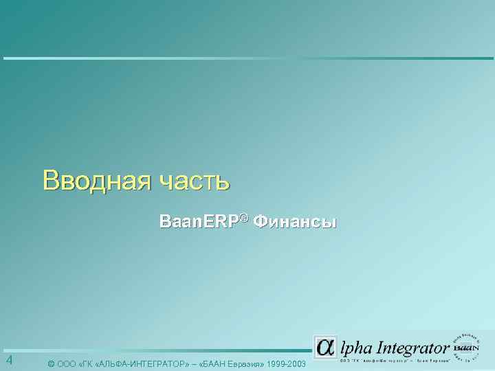 Вводная часть Baan. ERP® Финансы 4 © ООО «ГК «АЛЬФА-ИНТЕГРАТОР» – «БААН Евразия» 1999