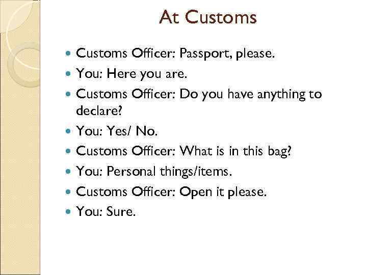 At Customs Officer: Passport, please. You: Here you are. Customs Officer: Do you have