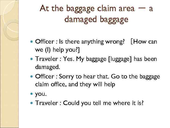 At the baggage claim area － a damaged baggage Officer : Is there anything