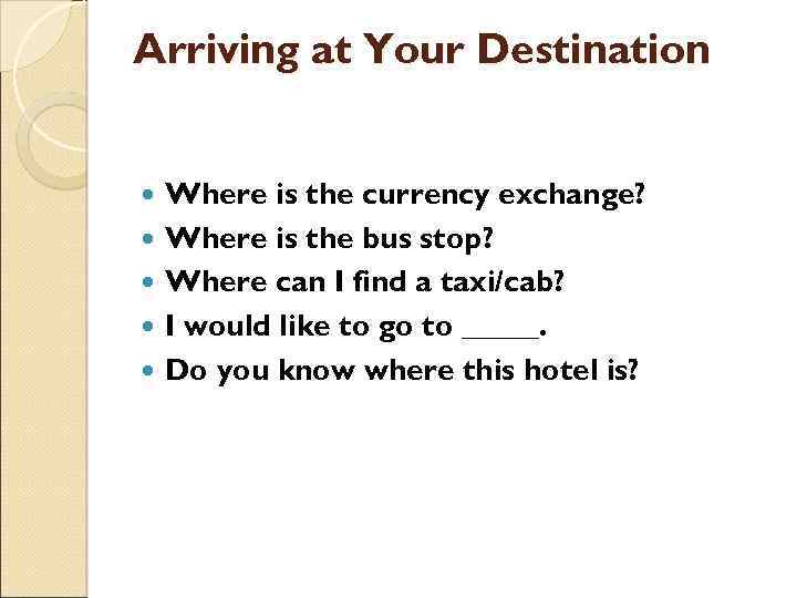 Arriving at Your Destination Where is the currency exchange? Where is the bus stop?