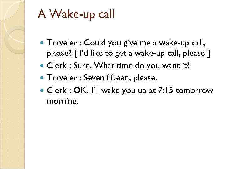 A Wake-up call Traveler : Could you give me a wake-up call, please? [