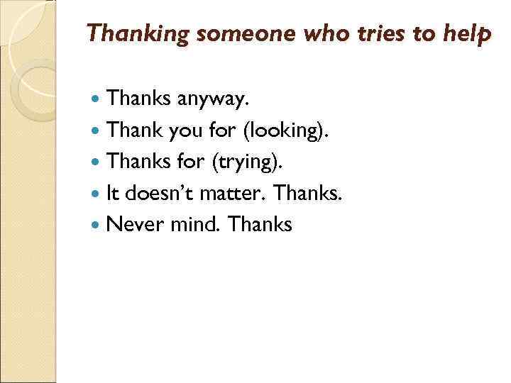 Thanking someone who tries to help Thanks anyway. Thank you for (looking). Thanks for