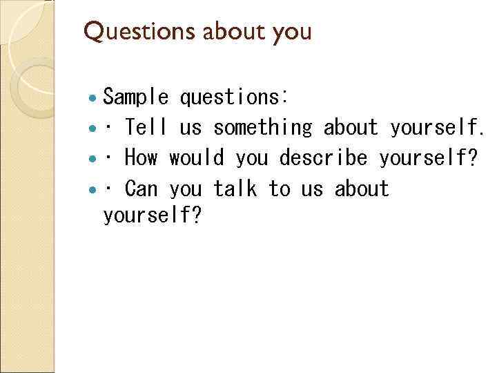 Questions about you Sample questions: • Tell us something about yourself. • How would