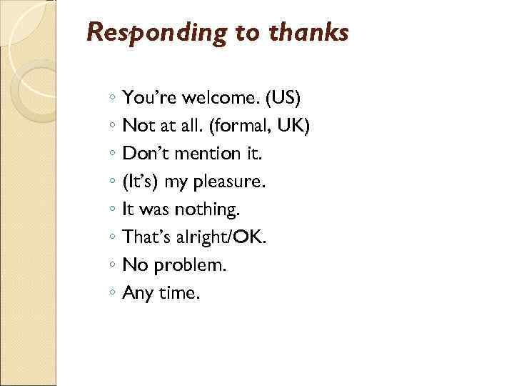 Responding to thanks ◦ You’re welcome. (US) ◦ Not at all. (formal, UK) ◦