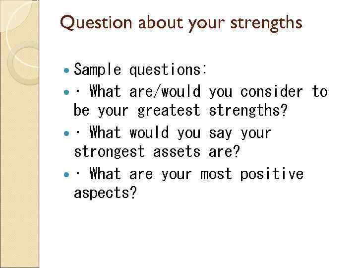 Question about your strengths Sample questions: • What are/would you consider to be your