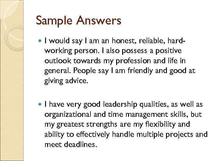 Sample Answers I would say I am an honest, reliable, hardworking person. I also