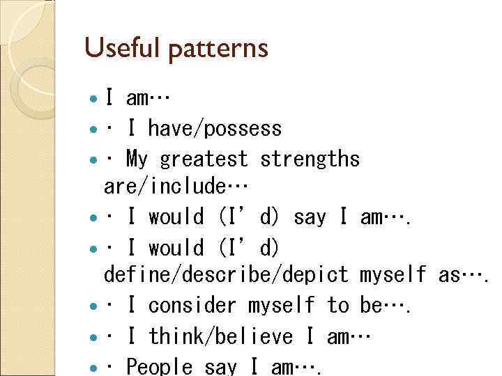 Useful patterns I am… • I have/possess • My greatest strengths are/include… • I