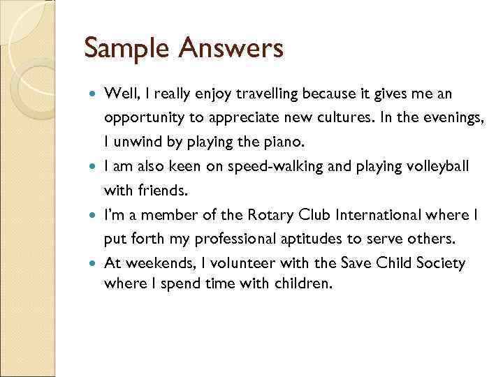 Sample Answers Well, I really enjoy travelling because it gives me an opportunity to