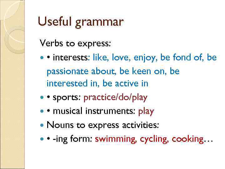 Useful grammar Verbs to express: • interests: like, love, enjoy, be fond of, be