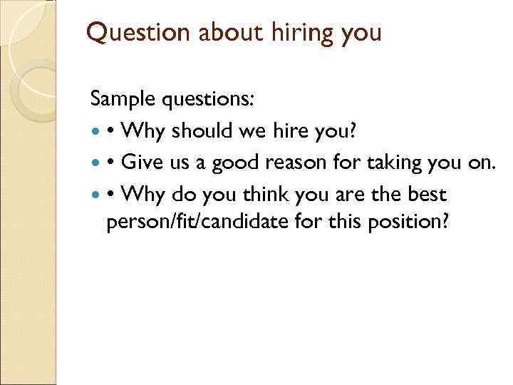 Question about hiring you Sample questions: • Why should we hire you? • Give