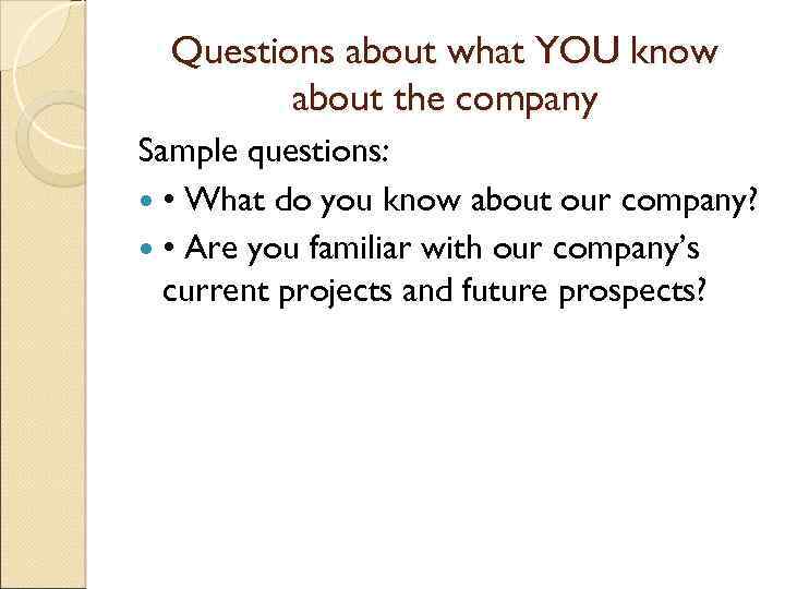 Questions about what YOU know about the company Sample questions: • What do you