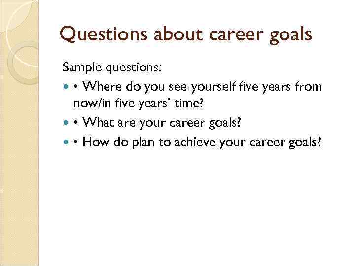 Questions about career goals Sample questions: • Where do you see yourself five years