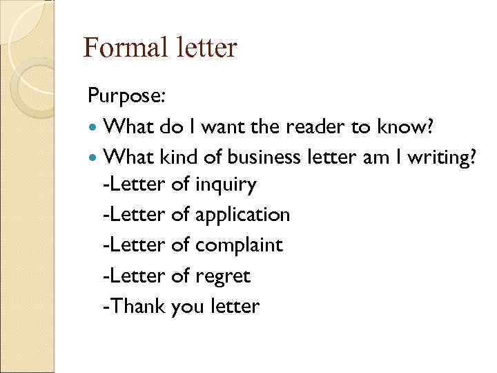 Formal letter Purpose: What do I want the reader to know? What kind of