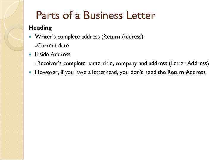 Parts of a Business Letter Heading Writer’s complete address (Return Address) -Current date Inside