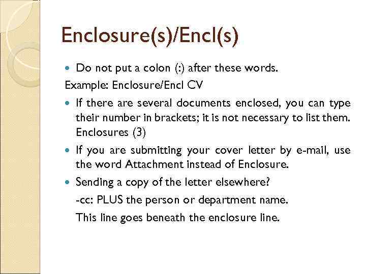 Enclosure(s)/Encl(s) Do not put a colon (: ) after these words. Example: Enclosure/Encl CV