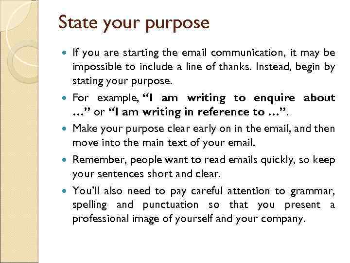 State your purpose If you are starting the email communication, it may be impossible