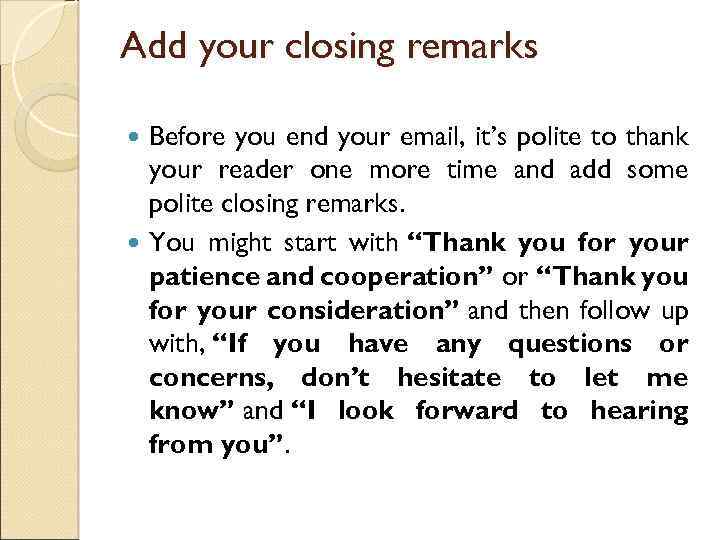 Add your closing remarks Before you end your email, it’s polite to thank your