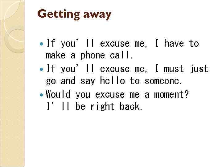 Getting away If you’ll excuse me, I have to make a phone call. If