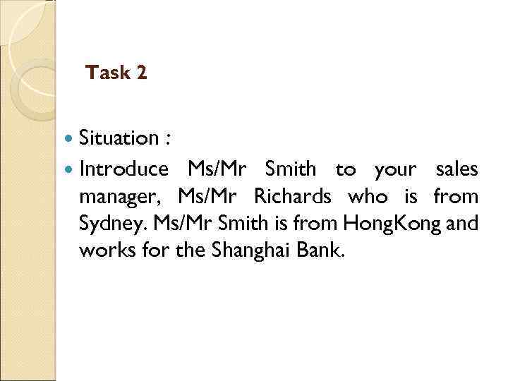 Task 2 Situation : Introduce Ms/Mr Smith to your sales manager, Ms/Mr Richards who