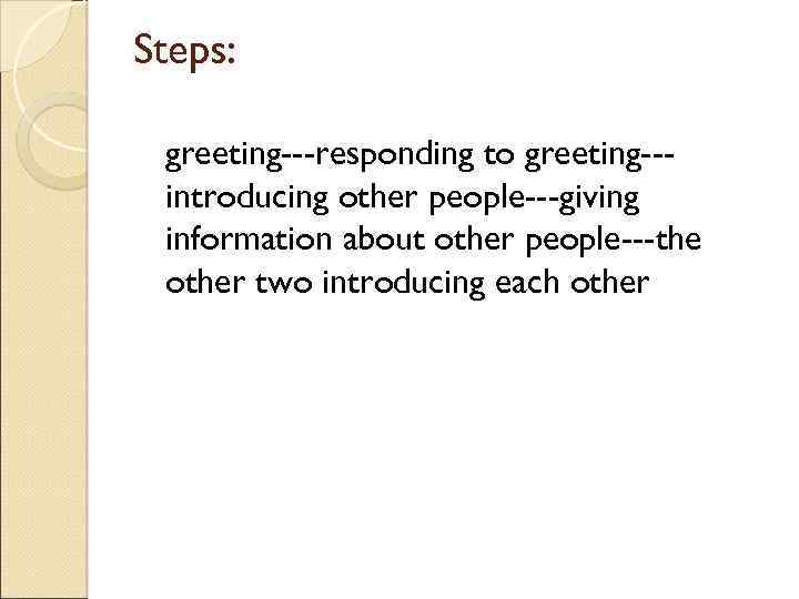 Steps: greeting---responding to greeting--introducing other people---giving information about other people---the other two introducing each