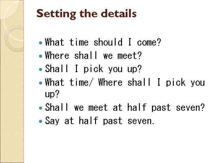 Setting the details What time should I come? Where shall we meet? Shall I