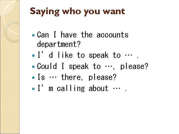 Saying who you want Can I have the accounts department? I’d like to speak