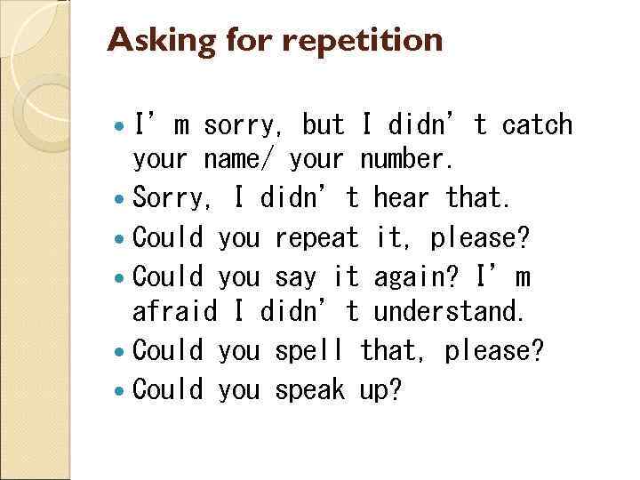 Asking for repetition I’m sorry, but I didn’t catch your name/ your number. Sorry,